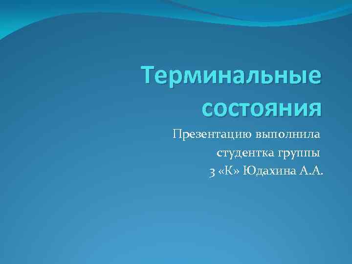 Терминальные состояния Презентацию выполнила студентка группы 3 «К» Юдахина А. А. 