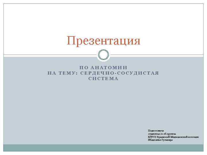 Презентация ПО АНАТОМИИ НА ТЕМУ: СЕРДЕЧНО-СОСУДИСТАЯ СИСТЕМА Подготовила студентка 21 сб группы КРВУЗ Крымский