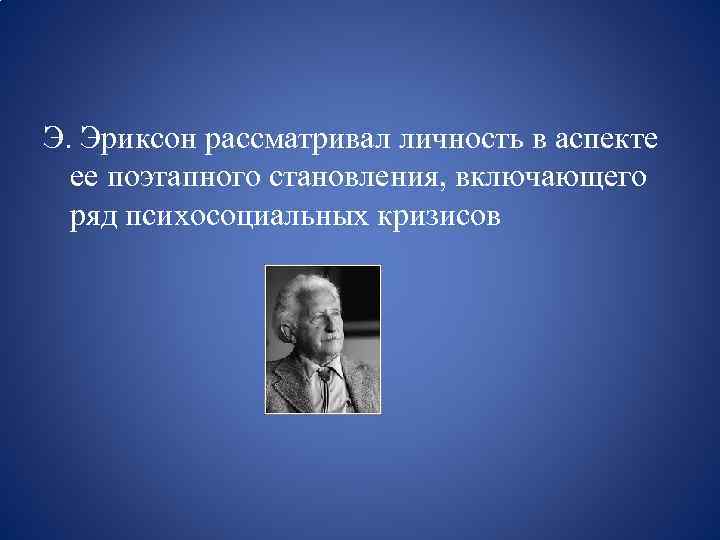 Э. Эриксон рассматривал личность в аспекте ее поэтапного становления, включающего ряд психосоциальных кризисов 