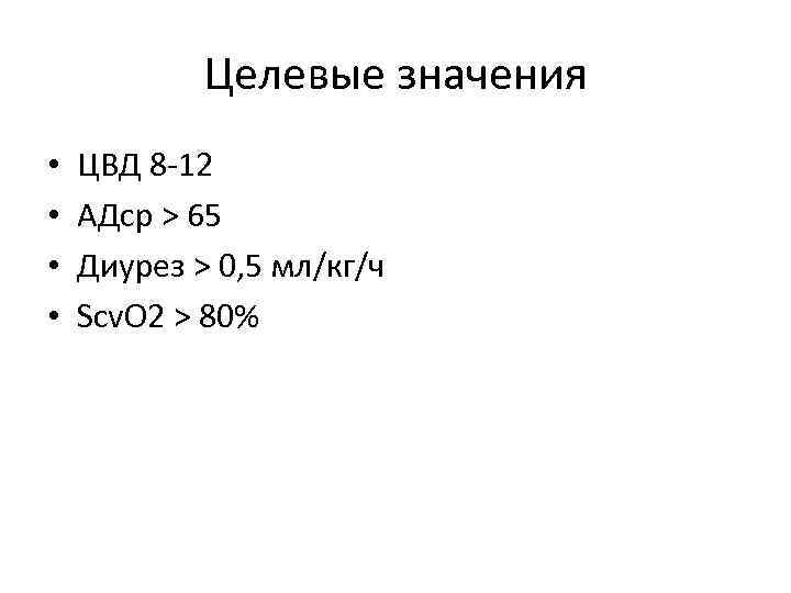 Целевые значения • • ЦВД 8 12 АДср > 65 Диурез > 0, 5