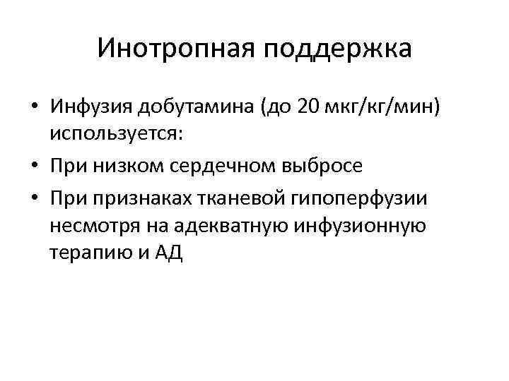 Инотропная поддержка • Инфузия добутамина (до 20 мкг/кг/мин) используется: • При низком сердечном выбросе