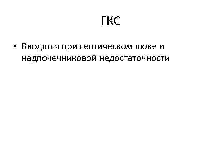 ГКС • Вводятся при септическом шоке и надпочечниковой недостаточности 