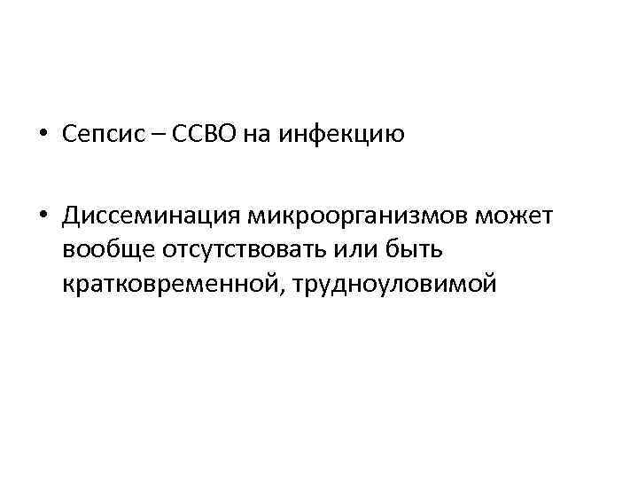  • Сепсис – ССВО на инфекцию • Диссеминация микроорганизмов может вообще отсутствовать или