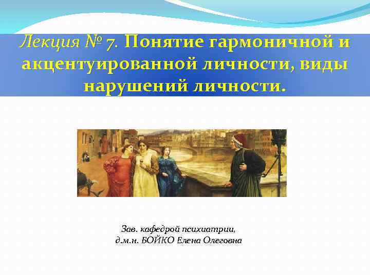 Лекция № 7. Понятие гармоничной и акцентуированной личности, виды нарушений личности. Зав. кафедрой психиатрии,