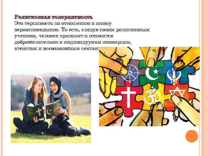 Религиозная толерантность Это терпимость по отношению к иному вероисповеданию. То есть, следуя своим религиозным