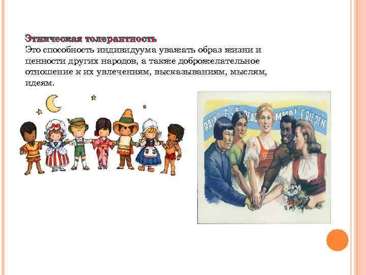 Этническая толерантность Это способность индивидуума уважать образ жизни и ценности других народов, а также