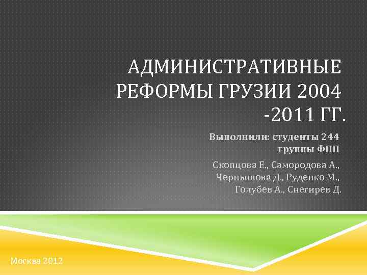 АДМИНИСТРАТИВНЫЕ РЕФОРМЫ ГРУЗИИ 2004 -2011 ГГ. Выполнили: студенты 244 группы ФПП Скопцова Е. ,