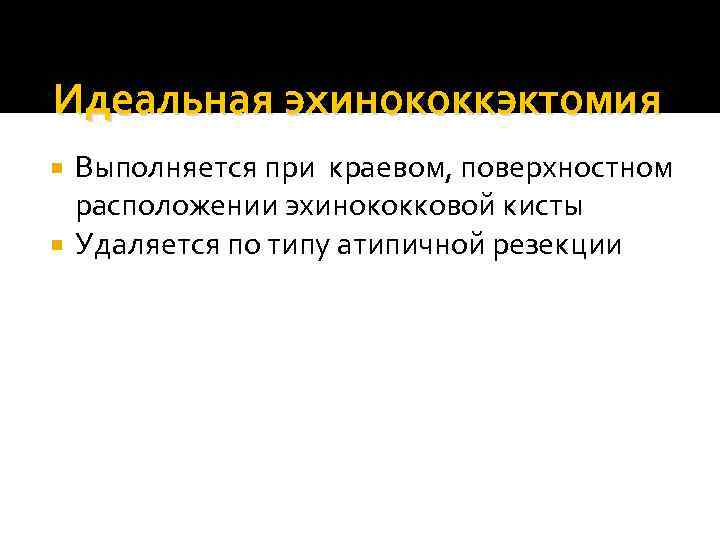 Идеальная эхинококкэктомия Выполняется при краевом, поверхностном расположении эхинококковой кисты Удаляется по типу атипичной резекции