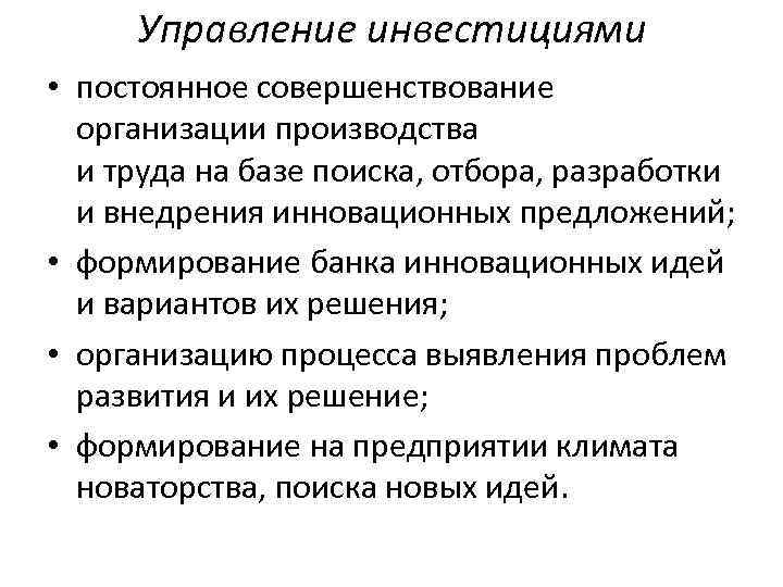 Управление инвестициями • постоянное совершенствование организации производства и труда на базе поиска, отбора, разработки