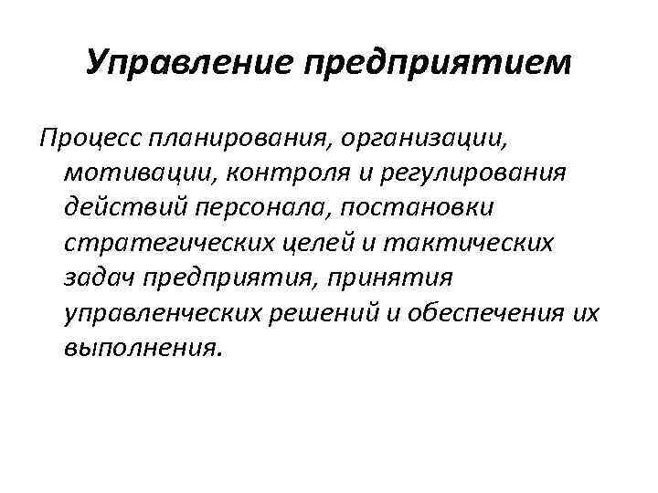 Управление предприятием Процесс планирования, организации, мотивации, контроля и регулирования действий персонала, постановки стратегических целей