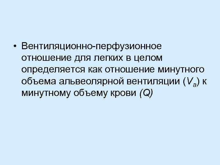  • Вентиляционно перфузионное отношение для легких в целом определяется как отношение минутного объема