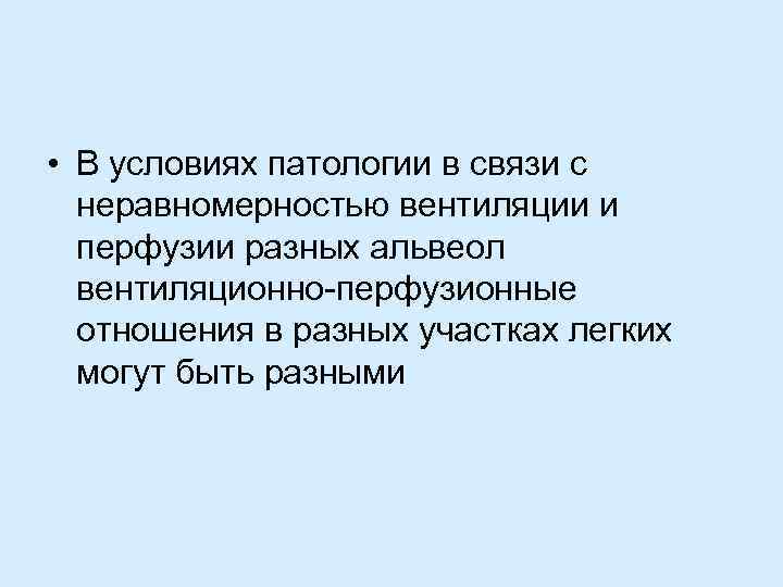  • В условиях патологии в связи с неравномерностью вентиляции и перфузии разных альвеол