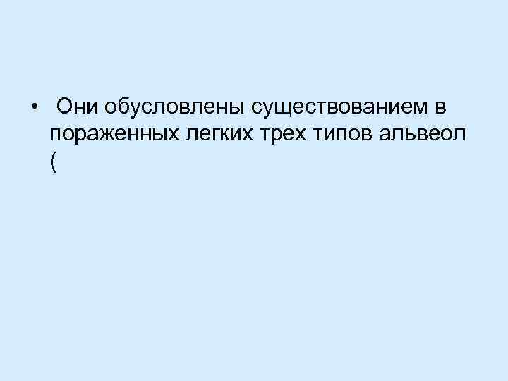  • Они обусловлены существованием в пораженных легких трех типов альвеол ( 