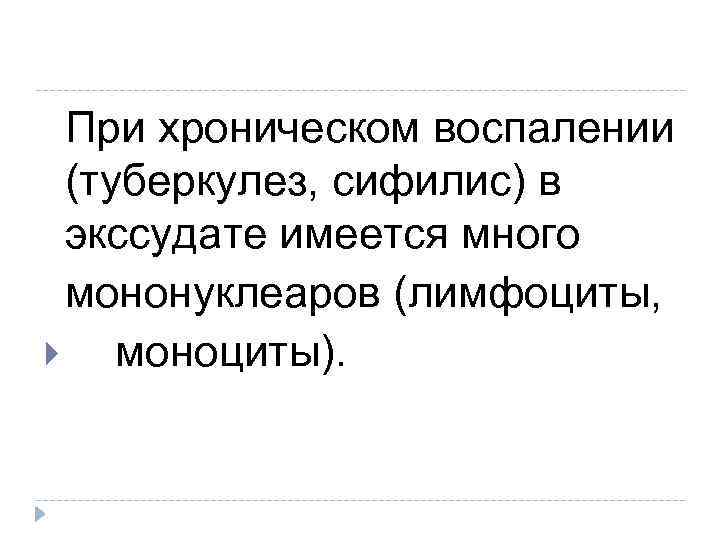 При хроническом воспалении (туберкулез, сифилис) в экссудате имеется много мононуклеаров (лимфоциты, моноциты). 