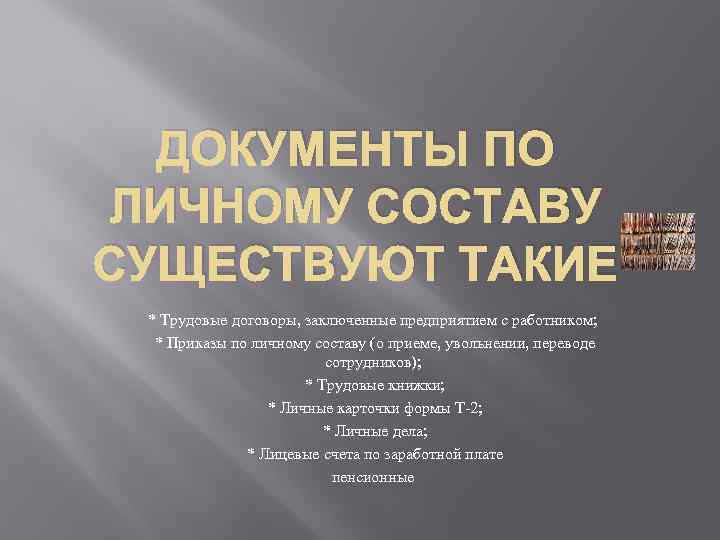 ДОКУМЕНТЫ ПО ЛИЧНОМУ СОСТАВУ СУЩЕСТВУЮТ ТАКИЕ * Трудовые договоры, заключенные предприятием с работником; *