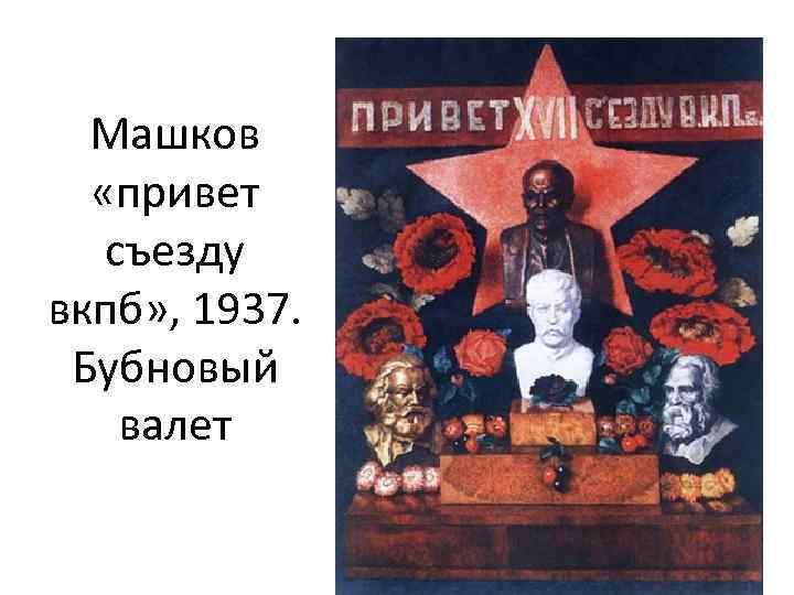 Машков «привет съезду вкпб» , 1937. Бубновый валет 