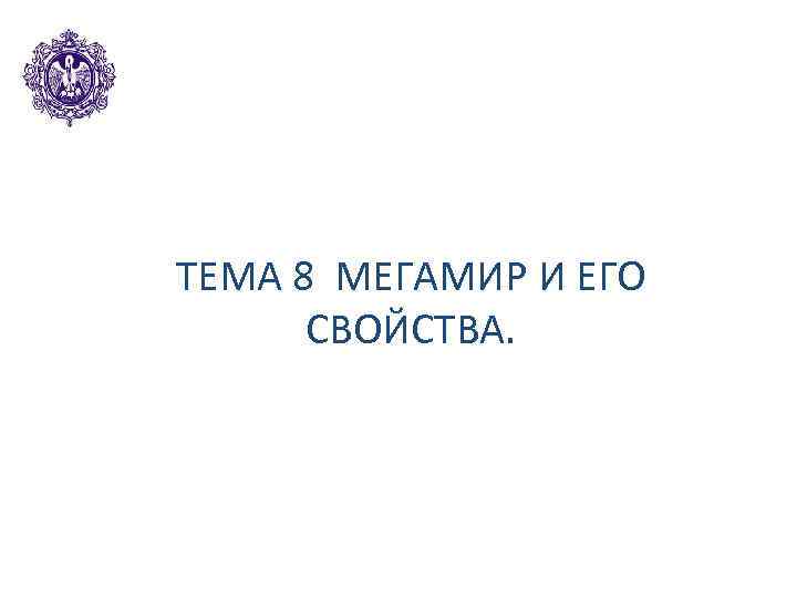 ТЕМА 8 МЕГАМИР И ЕГО СВОЙСТВА. 