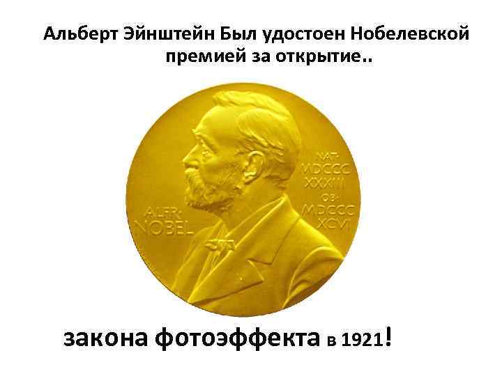 Альберт Эйнштейн Был удостоен Нобелевской премией за открытие. . закона фотоэффекта в 1921! 