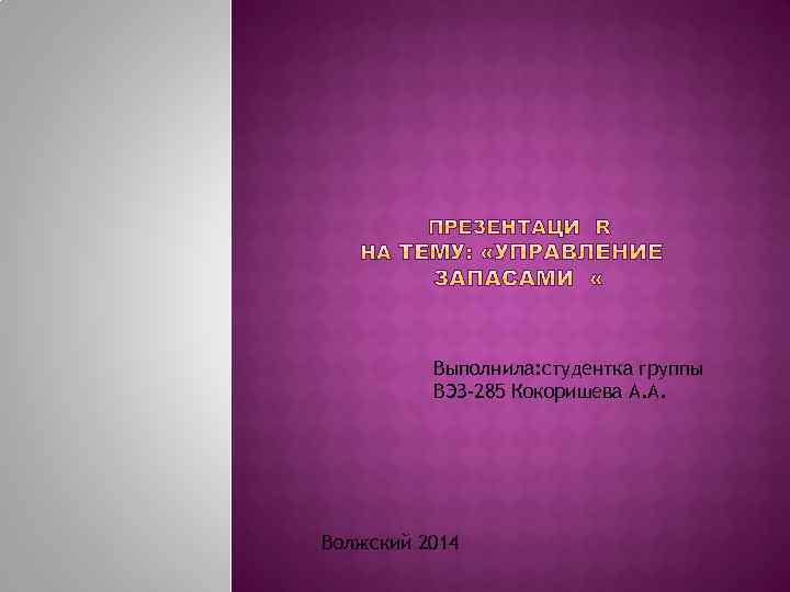 Выполнила: студентка группы ВЭЗ-285 Кокоришева А. А. Волжский 2014 