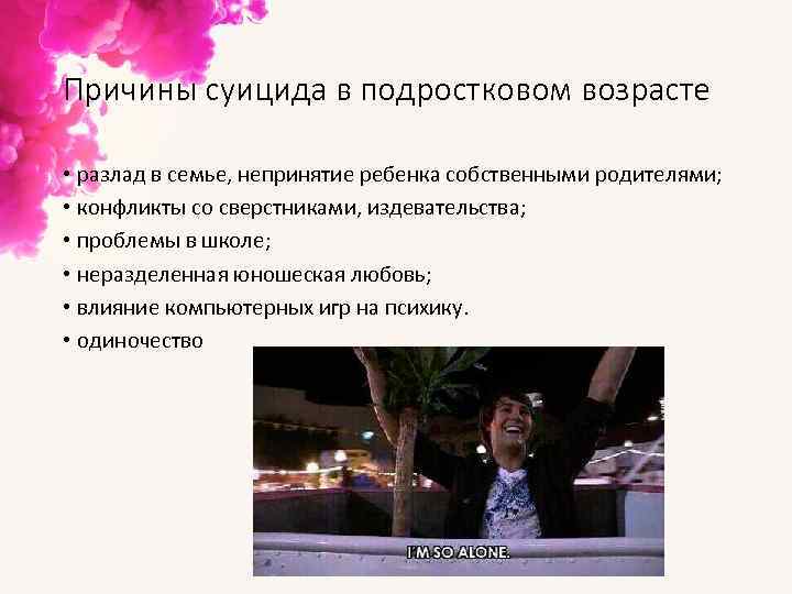 Причины суицида в подростковом возрасте • разлад в семье, непринятие ребенка собственными родителями; •