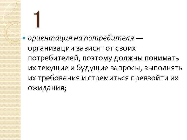 1 ориентация на потребителя — организации зависят от своих потребителей, поэтому должны понимать их