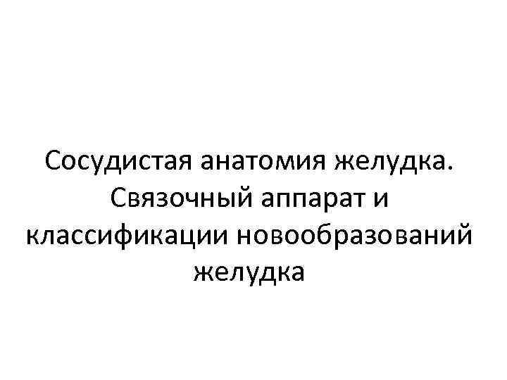 Сосудистая анатомия желудка. Связочный аппарат и классификации новообразований желудка 