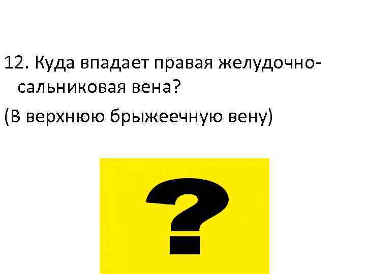 12. Куда впадает правая желудочносальниковая вена? (В верхнюю брыжеечную вену) 