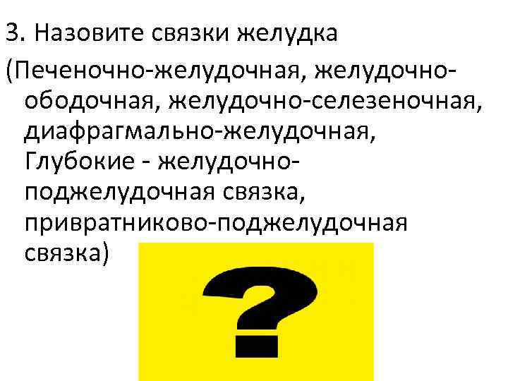 3. Назовите связки желудка (Печеночно-желудочная, желудочноободочная, желудочно-селезеночная, диафрагмально-желудочная, Глубокие - желудочноподжелудочная связка, привратниково-поджелудочная связка)