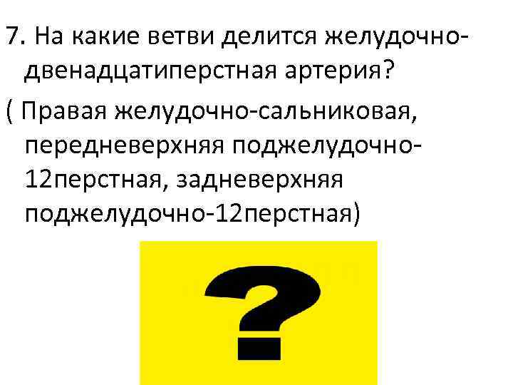 7. На какие ветви делится желудочнодвенадцатиперстная артерия? ( Правая желудочно-сальниковая, передневерхняя поджелудочно 12 перстная,