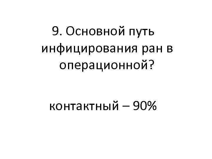 9. Основной путь инфицирования ран в операционной? контактный – 90% 