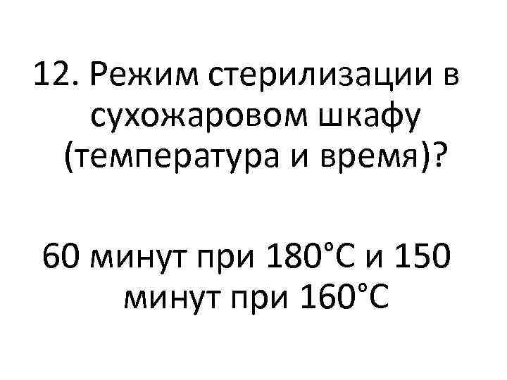 12. Режим стерилизации в сухожаровом шкафу (температура и время)? 60 минут при 180°С и