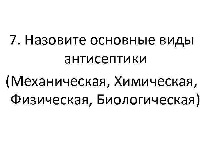 7. Назовите основные виды антисептики (Механическая, Химическая, Физическая, Биологическая) 