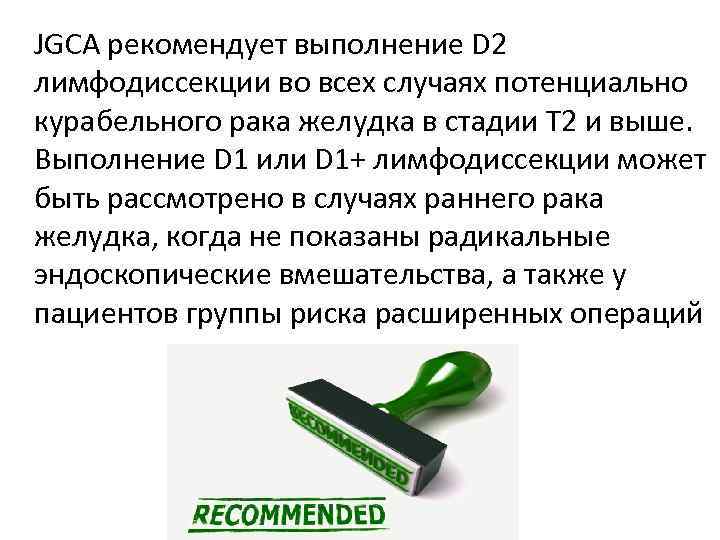 JGCA рекомендует выполнение D 2 лимфодиссекции во всех случаях потенциально курабельного рака желудка в