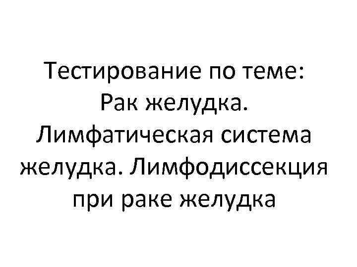 Тестирование по теме: Рак желудка. Лимфатическая система желудка. Лимфодиссекция при раке желудка 