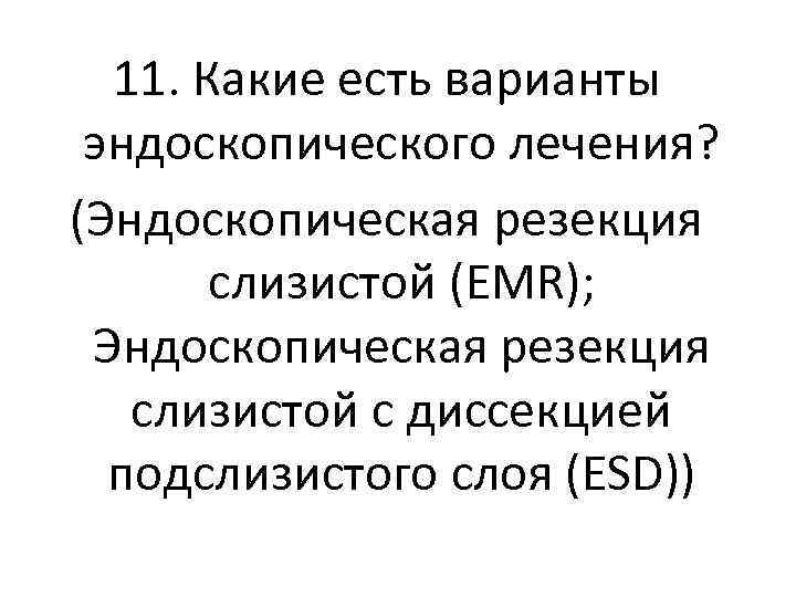 11. Какие есть варианты эндоскопического лечения? (Эндоскопическая резекция слизистой (EMR); Эндоскопическая резекция слизистой с