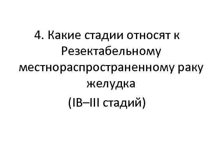 4. Какие стадии относят к Резектабельному местнораспространенному раку желудка (IB–III стадий) 