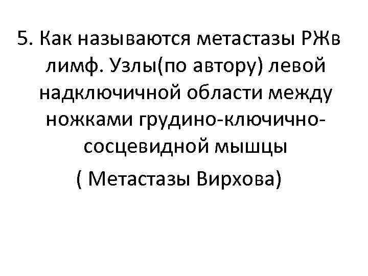 5. Как называются метастазы РЖв лимф. Узлы(по автору) левой надключичной области между ножками грудино-ключичнососцевидной