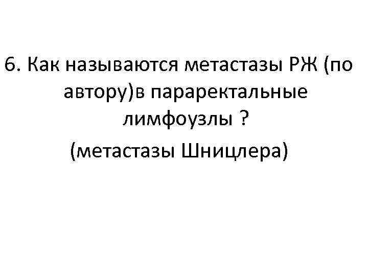 6. Как называются метастазы РЖ (по автору)в параректальные лимфоузлы ? (метастазы Шницлера) 