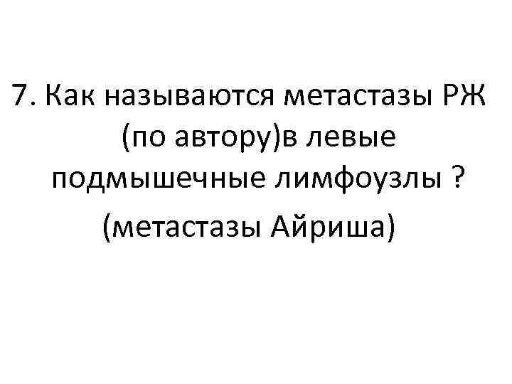 7. Как называются метастазы РЖ (по автору)в левые подмышечные лимфоузлы ? (метастазы Айриша) 