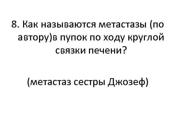 8. Как называются метастазы (по автору)в пупок по ходу круглой связки печени? (метастаз сестры