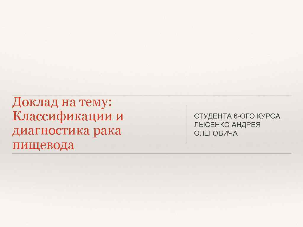Доклад на тему: Классификации и диагностика рака пищевода СТУДЕНТА 6 ОГО КУРСА ЛЫСЕНКО АНДРЕЯ