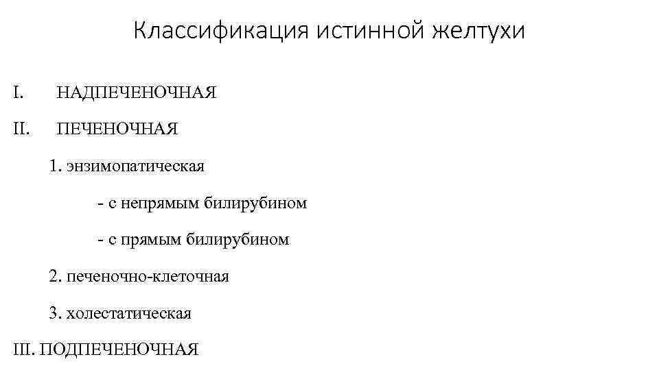 Классификация истинной желтухи I. НАДПЕЧЕНОЧНАЯ II. ПЕЧЕНОЧНАЯ 1. энзимопатическая с непрямым билирубином с прямым