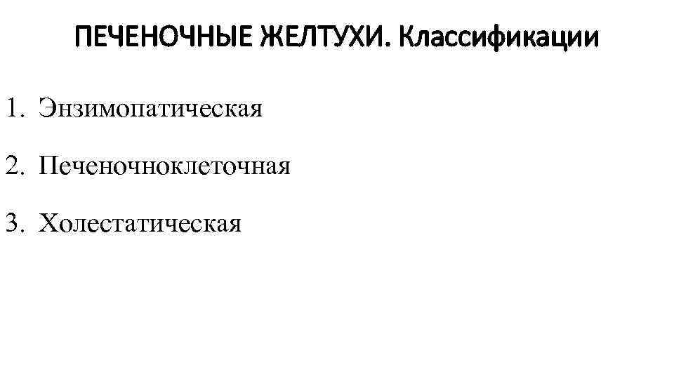 ПЕЧЕНОЧНЫЕ ЖЕЛТУХИ. Классификации 1. Энзимопатическая 2. Печеночноклеточная 3. Холестатическая 