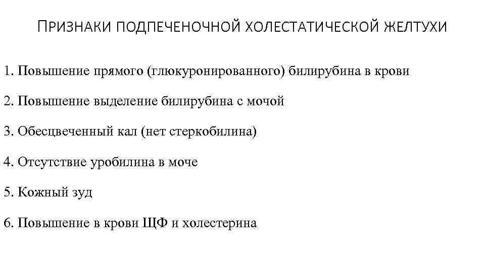 ПРИЗНАКИ ПОДПЕЧЕНОЧНОЙ ХОЛЕСТАТИЧЕСКОЙ ЖЕЛТУХИ 1. Повышение прямого (глюкуронированного) билирубина в крови 2. Повышение выделение