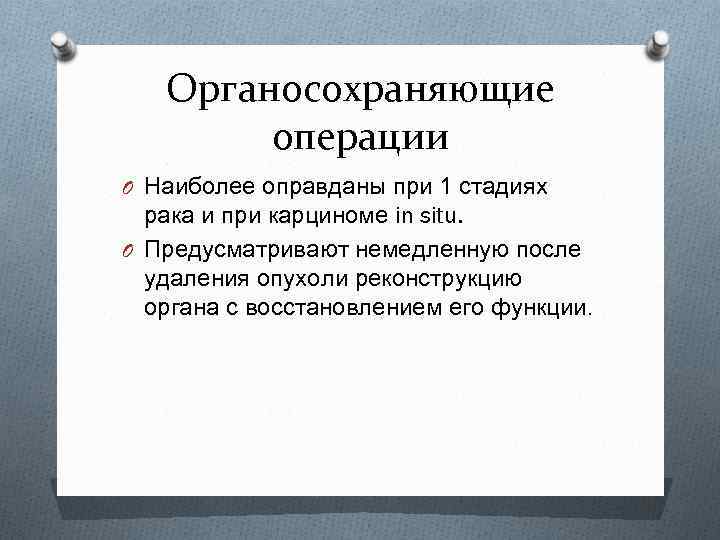 Органосохраняющие операции O Наиболее оправданы при 1 стадиях рака и при карциноме in situ.