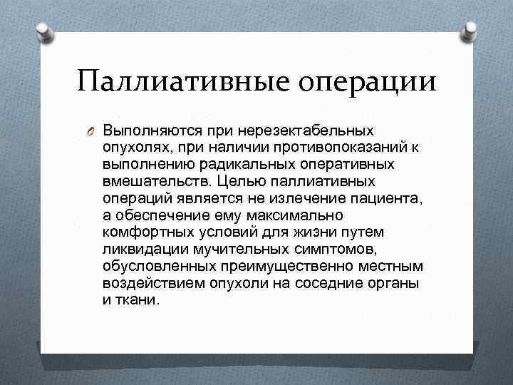 Паллиативные операции O Выполняются при нерезектабельных опухолях, при наличии противопоказаний к выполнению радикальных оперативных