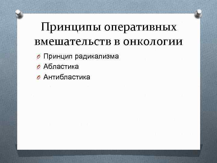 Принципы оперативных вмешательств в онкологии O Принцип радикализма O Абластика O Антибластика 