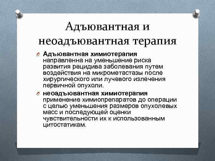 Адъювантная и неоадъювантная терапия O Адъювантная химиотерапия направленна на уменьшение риска развития рецидива заболевания