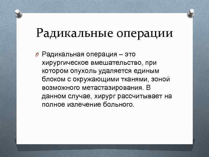 Радикальные операции O Радикальная операция – это хирургическое вмешательство, при котором опухоль удаляется единым