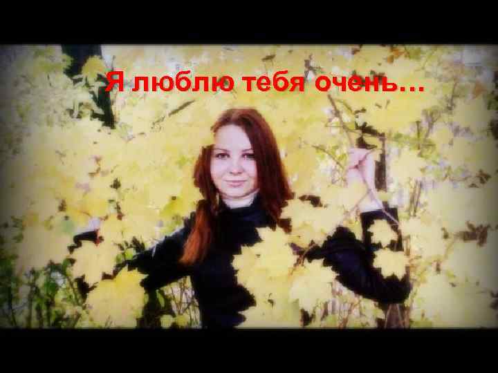 Я люблю тебя очень… 